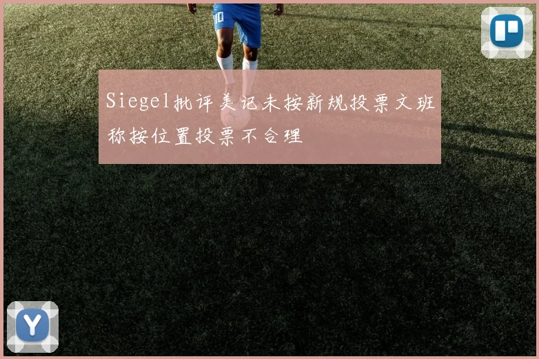 Siegel批评美记未按新规投票文班称按位置投票不合理