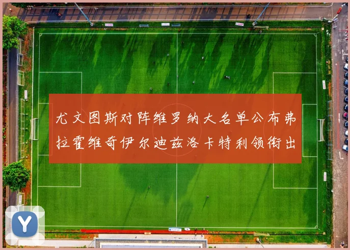 尤文图斯对阵维罗纳大名单公布弗拉霍维奇伊尔迪兹洛卡特利领衔出战
