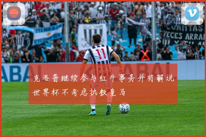 克洛普继续参与红牛事务并将解说世界杯不考虑执教皇马
