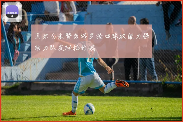 贝尔戈米赞劳塔罗抢回球权能力强助力队友轻松作战