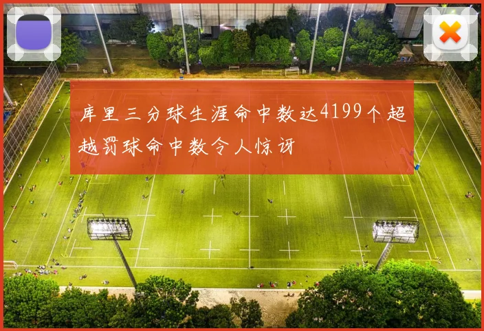 库里三分球生涯命中数达4199个超越罚球命中数令人惊讶
